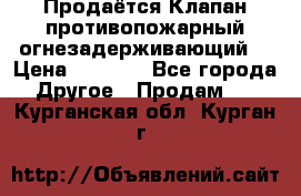 Продаётся Клапан противопожарный огнезадерживающий  › Цена ­ 8 000 - Все города Другое » Продам   . Курганская обл.,Курган г.